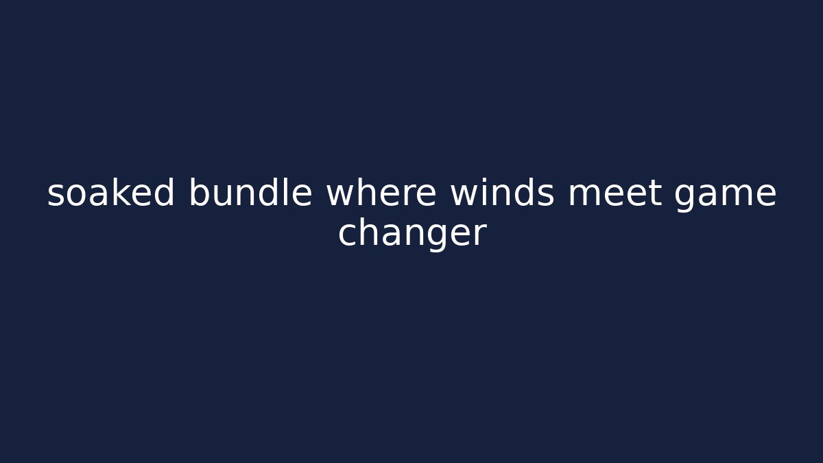 soaked bundle where winds meet game changer