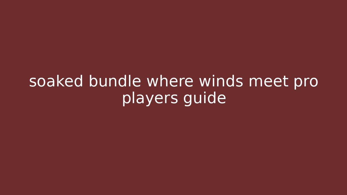 soaked bundle where winds meet pro players guide