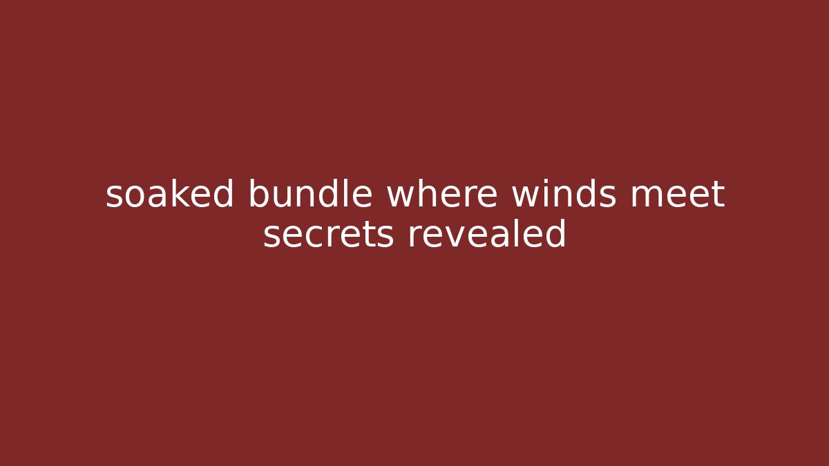 soaked bundle where winds meet secrets revealed