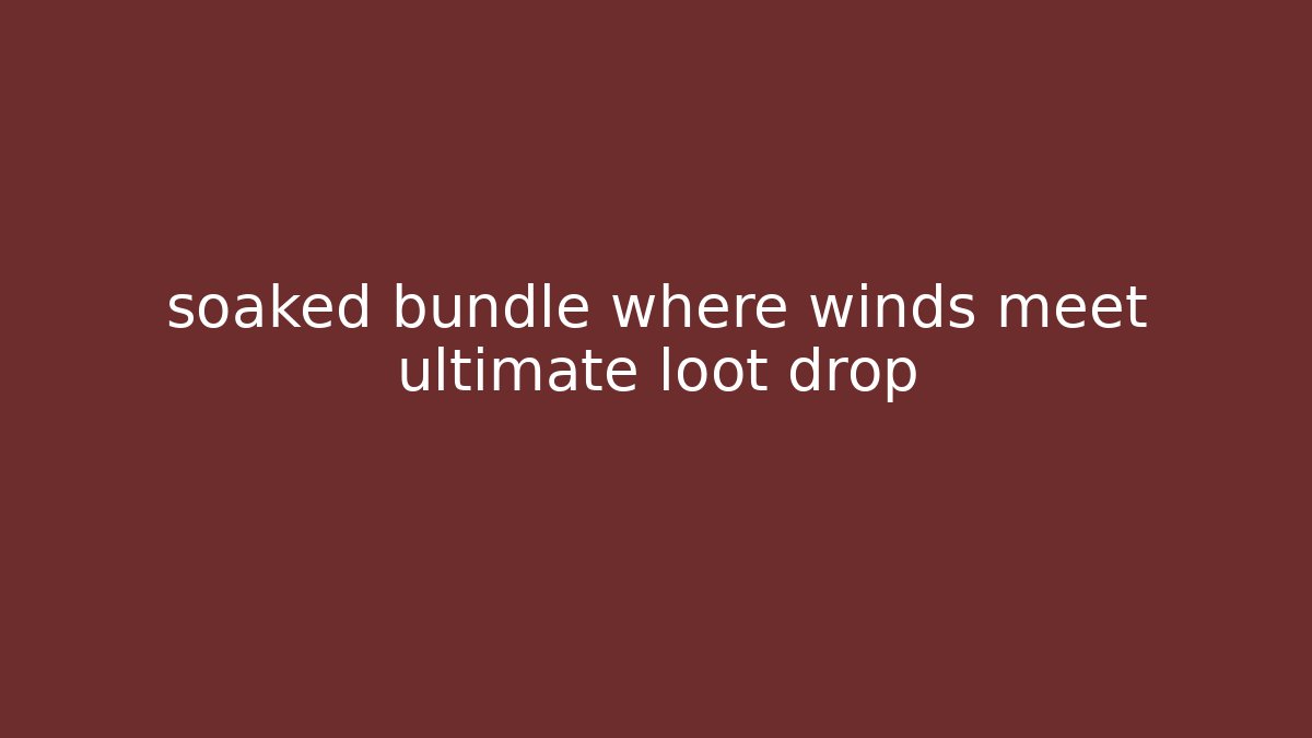 soaked bundle where winds meet ultimate loot drop