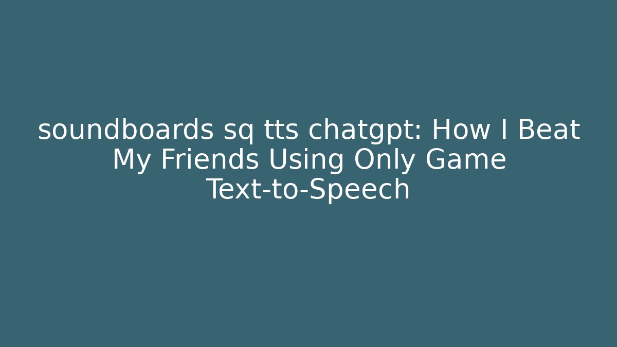 soundboards sq tts chatgpt: How I Beat My Friends Using Only Game Text-to-Speech