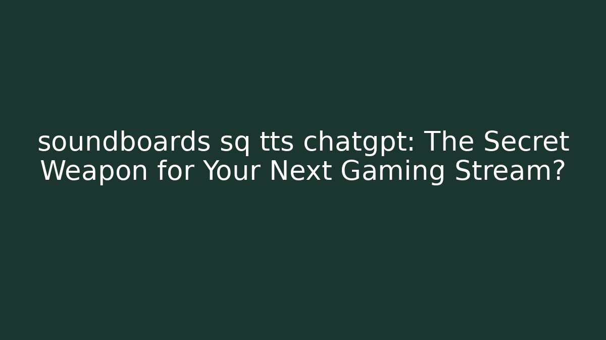 soundboards sq tts chatgpt: The Secret Weapon for Your Next Gaming Stream?