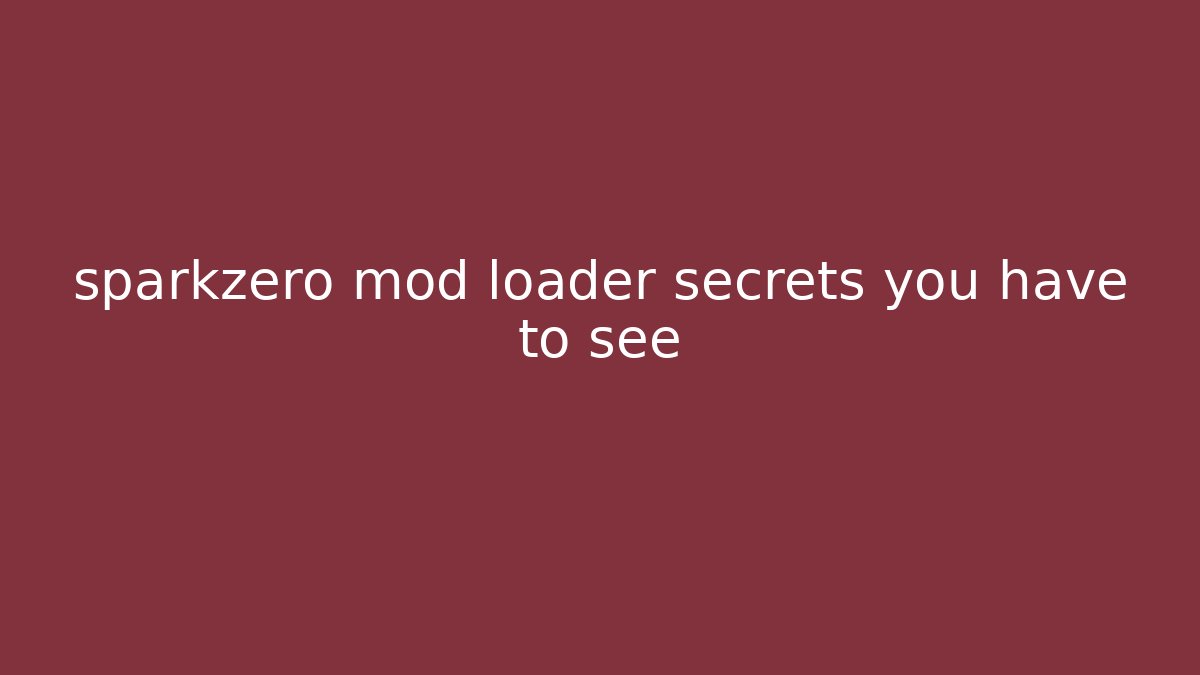 sparkzero mod loader secrets you have to see