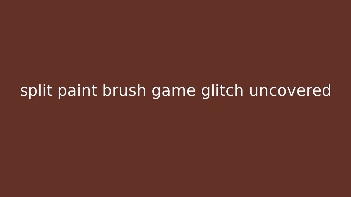 split paint brush game glitch uncovered