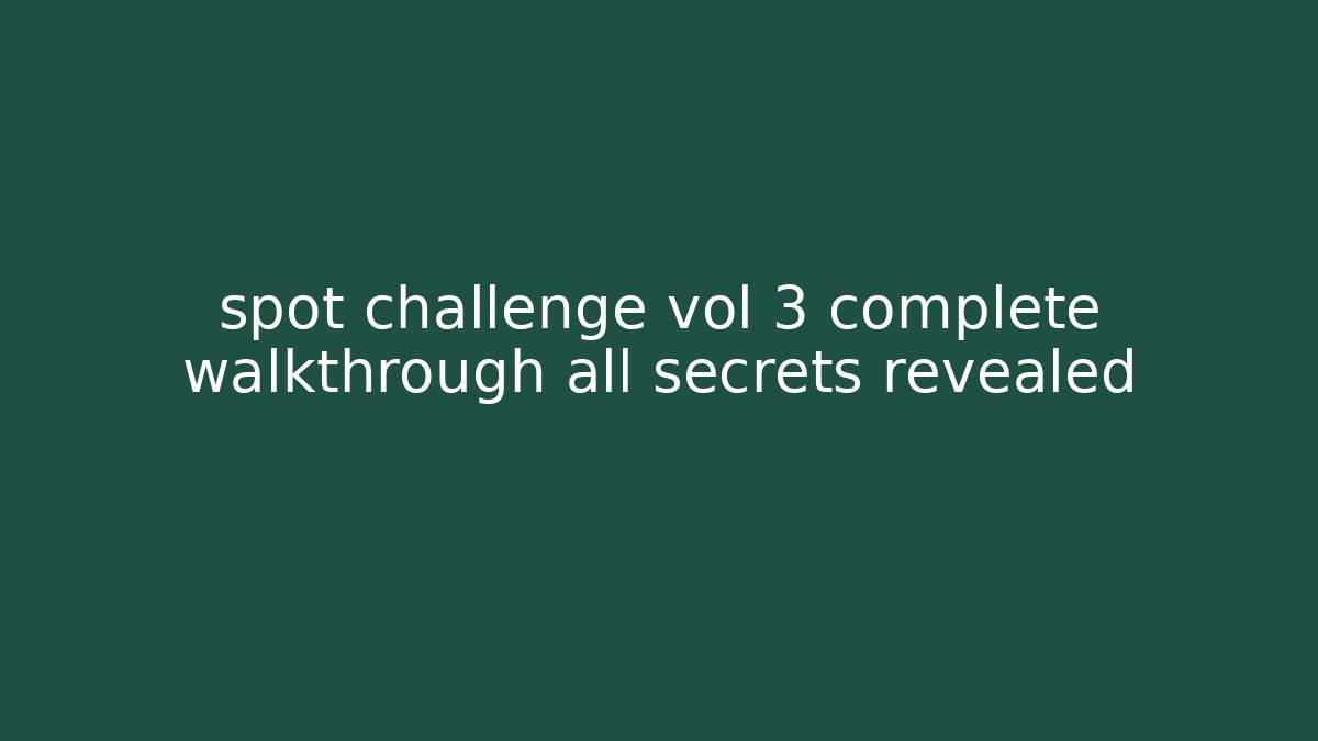 spot challenge vol 3 complete walkthrough all secrets revealed - Método de Aprovação