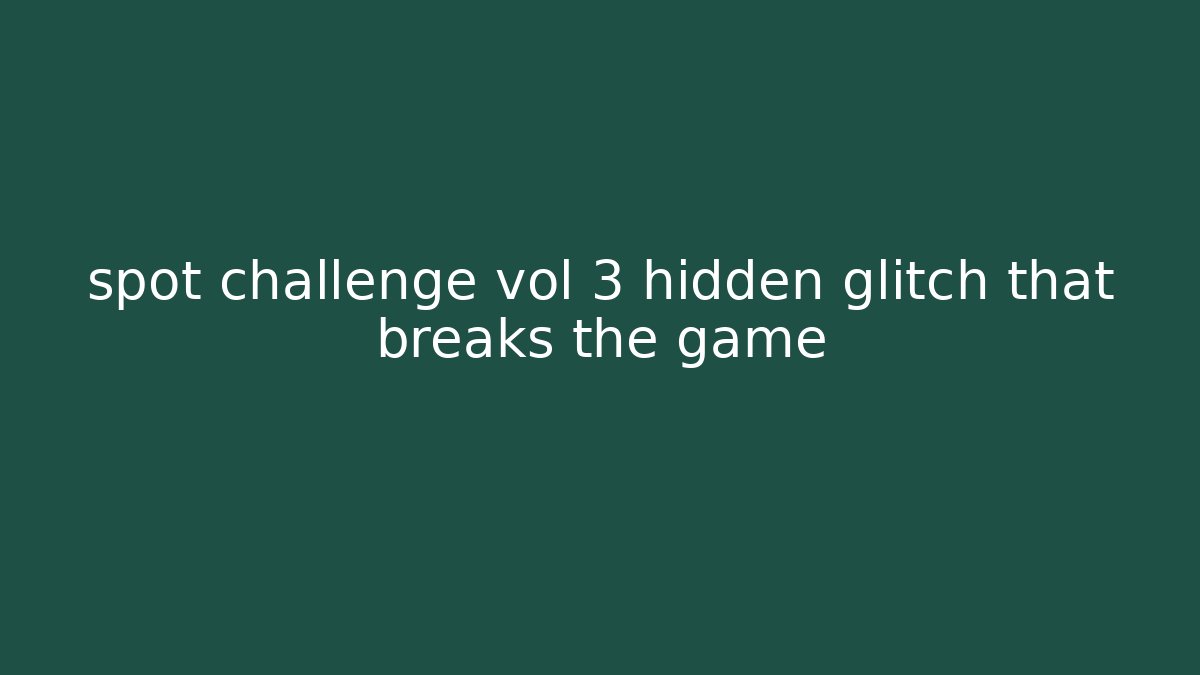 spot challenge vol 3 hidden glitch that breaks the game