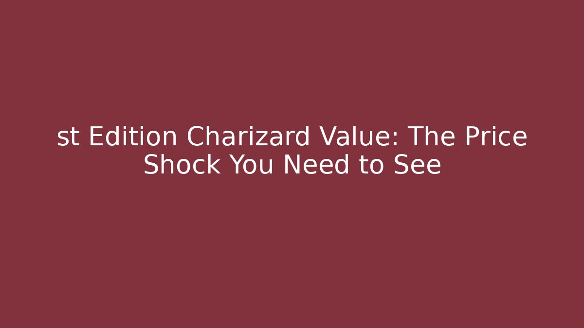st Edition Charizard Value: The Price Shock You Need to See