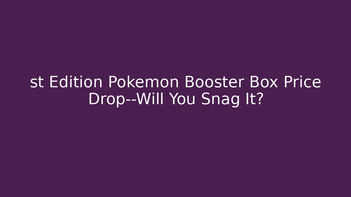 st Edition Pokémon Booster Box Price Drop—Will You Snag It?
