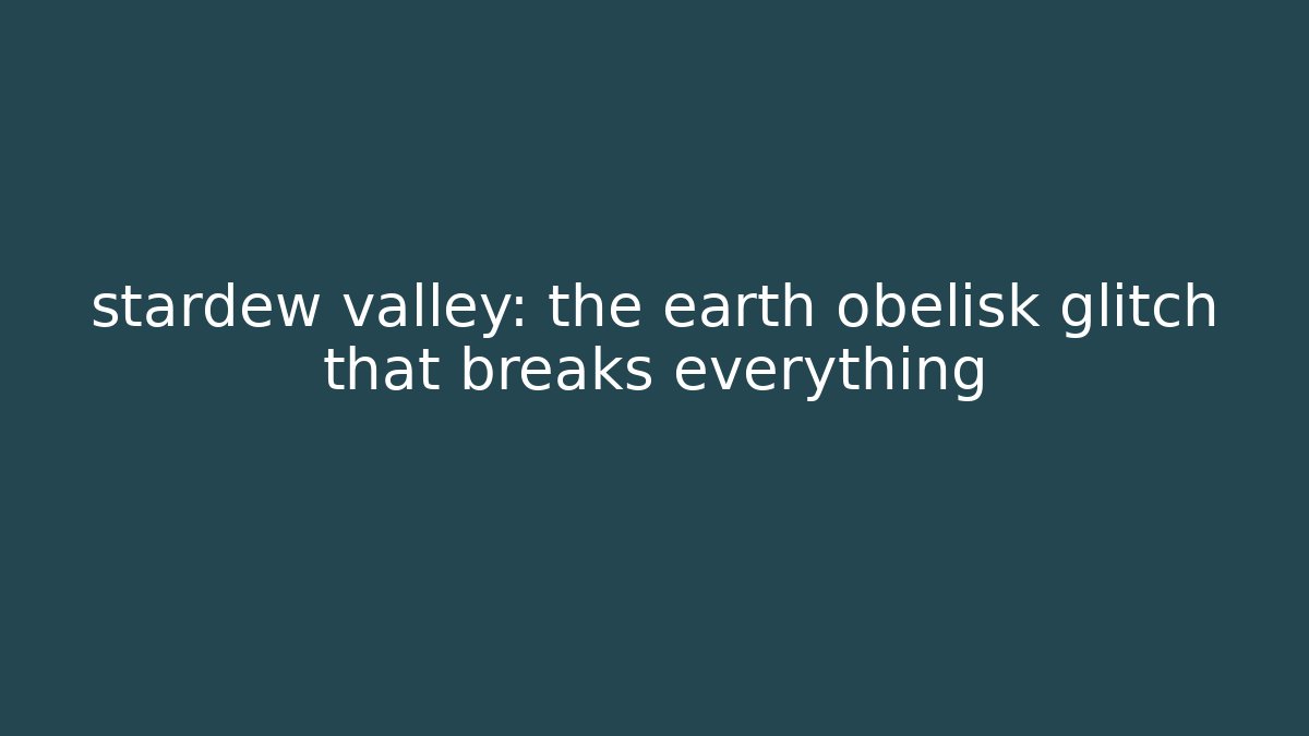 stardew valley: the earth obelisk glitch that breaks everything