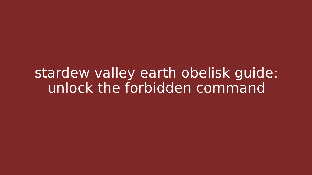 stardew valley earth obelisk guide: unlock the forbidden command