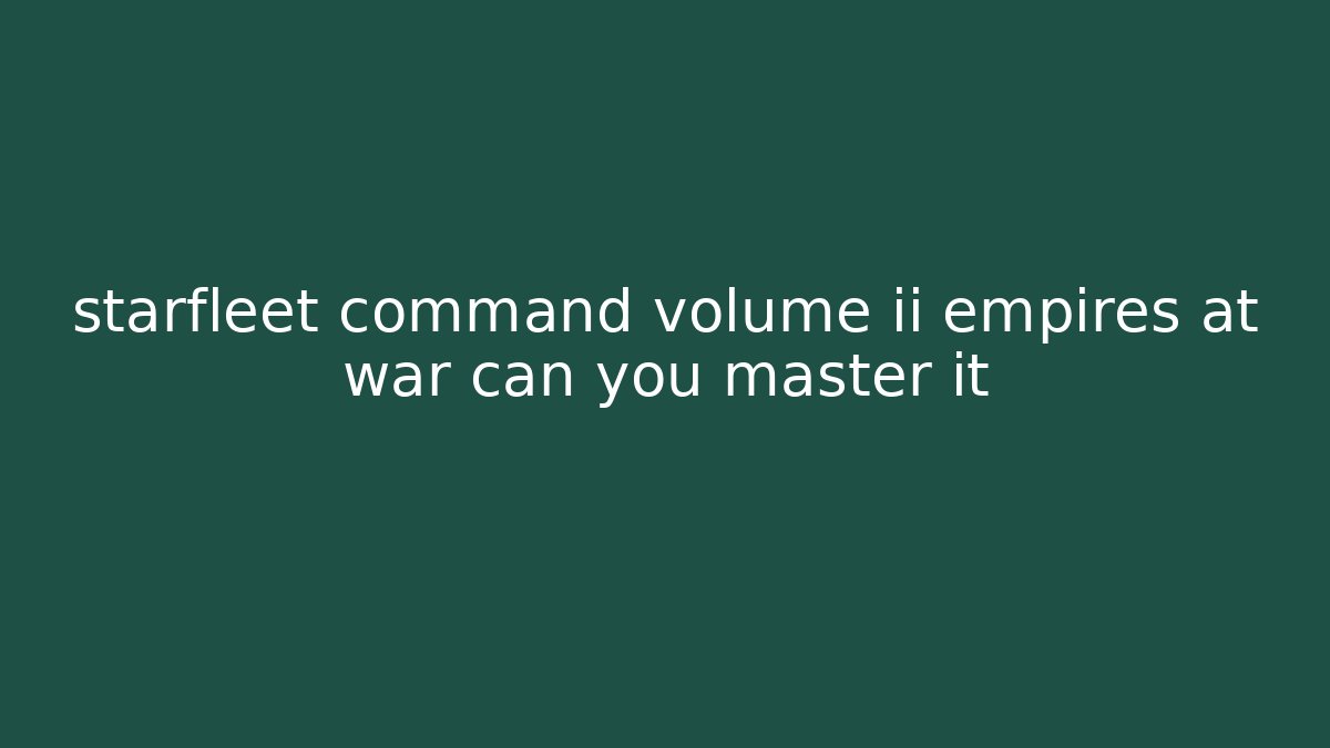 starfleet command volume ii empires at war can you master it