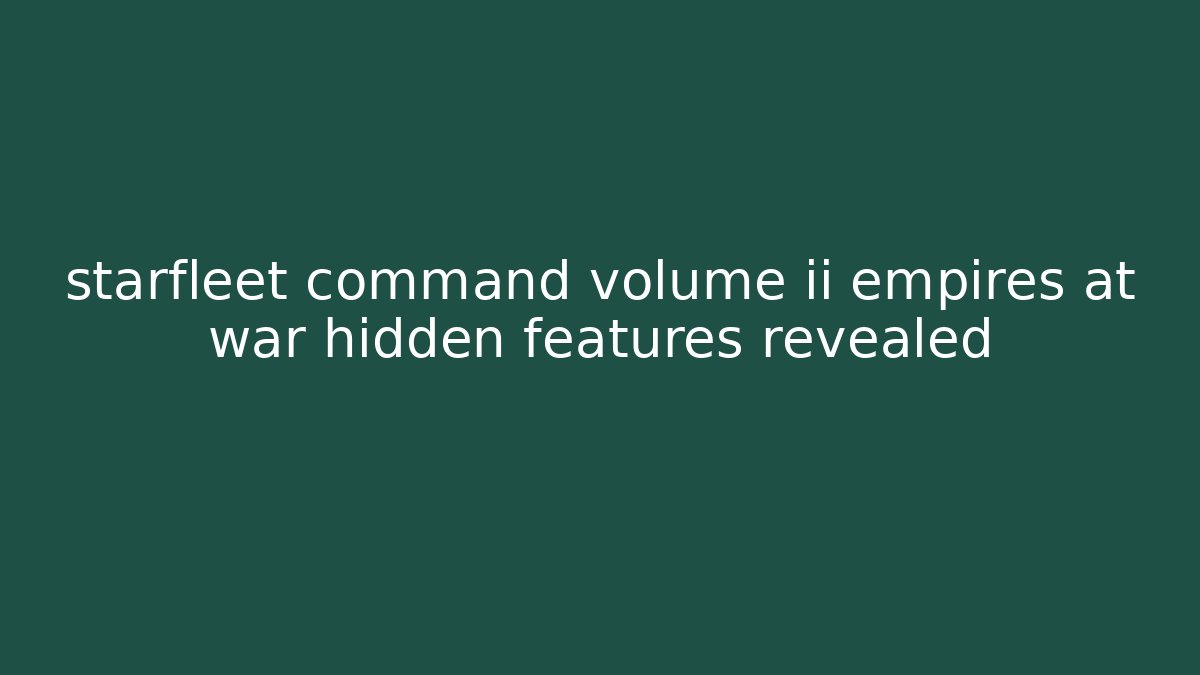 starfleet command volume ii empires at war hidden features revealed