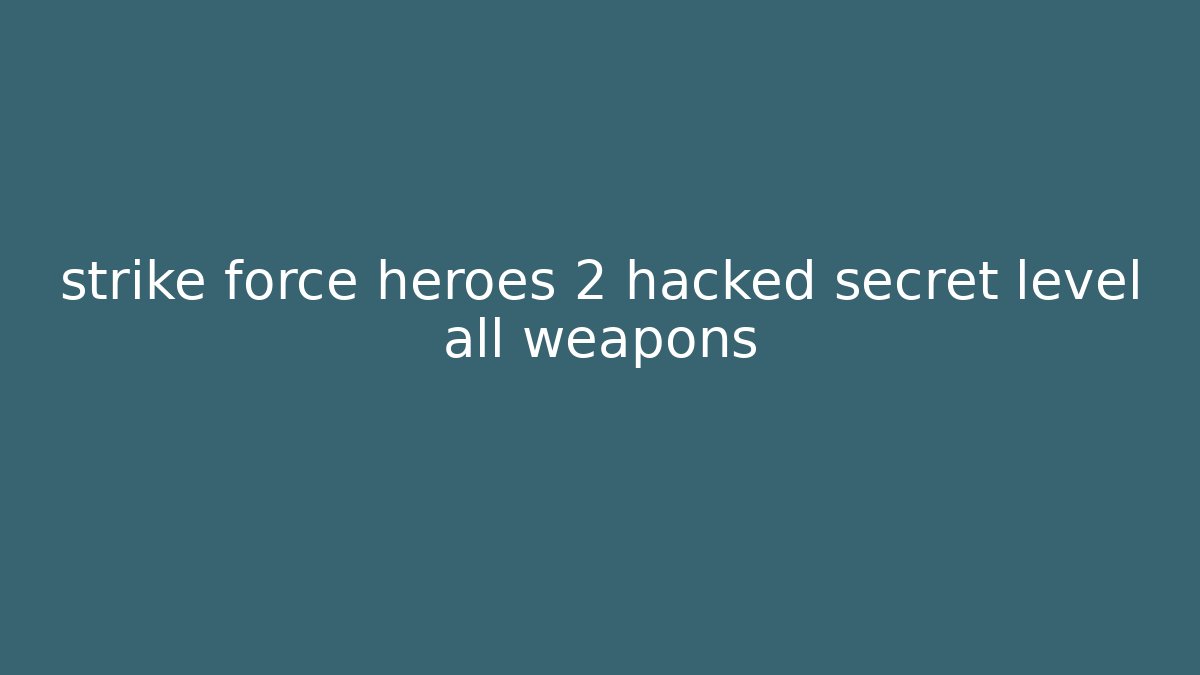 strike force heroes 2 hacked secret level all weapons