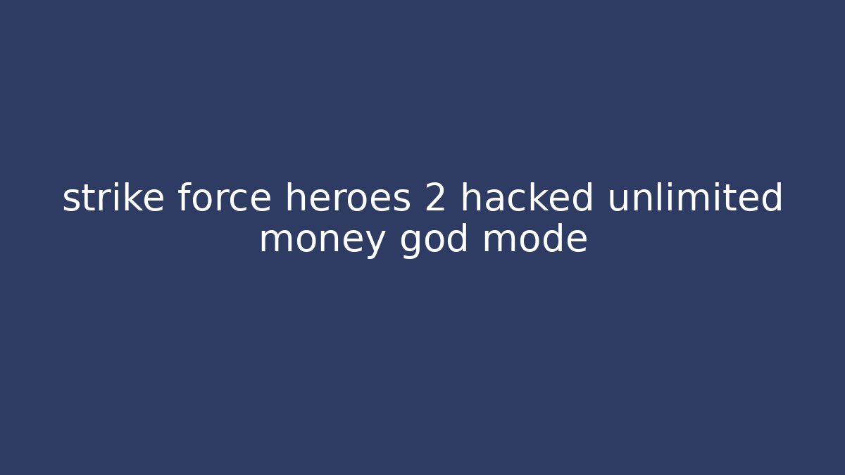 strike force heroes 2 hacked unlimited money god mode