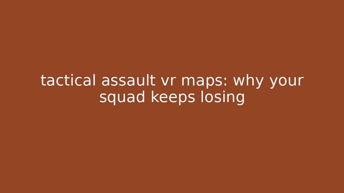 tactical assault vr maps: why your squad keeps losing