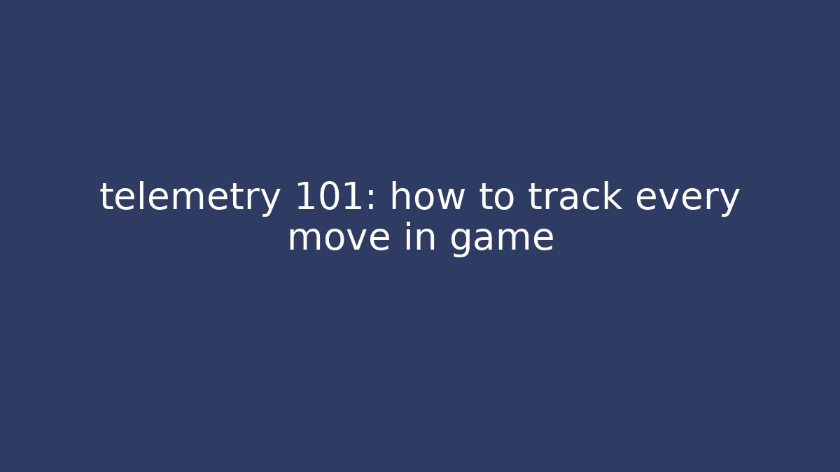 telemetry 101: how to track every move in game