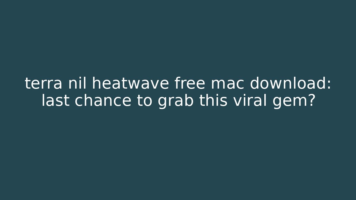 terra nil heatwave free mac download: last chance to grab this viral gem? - Método de Aprovação