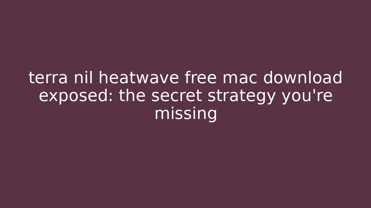 terra nil heatwave free mac download exposed: the secret strategy you’re missing