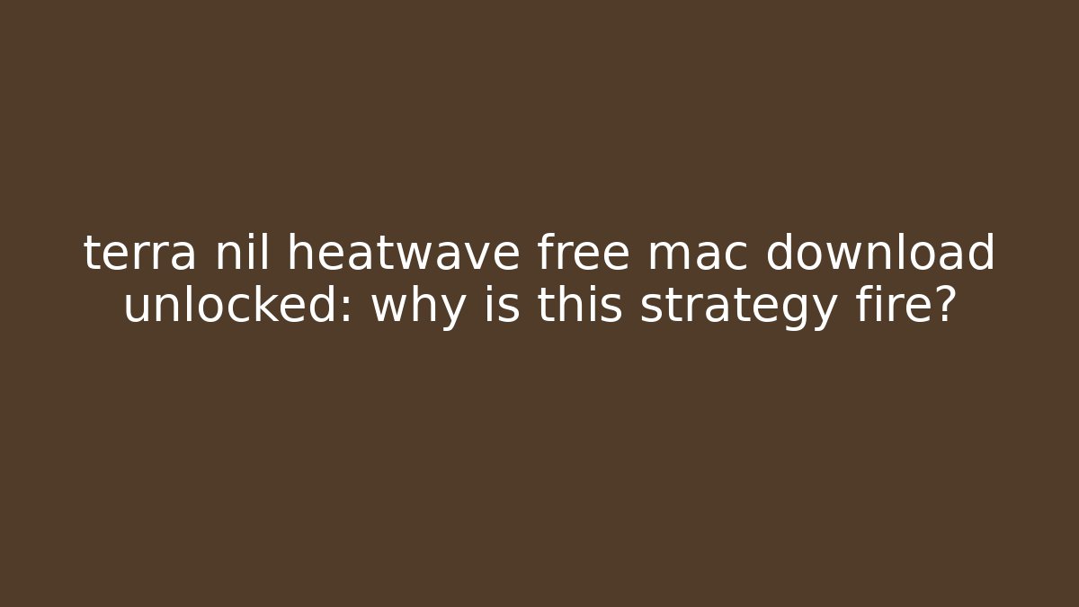 terra nil heatwave free mac download unlocked: why is this strategy fire?