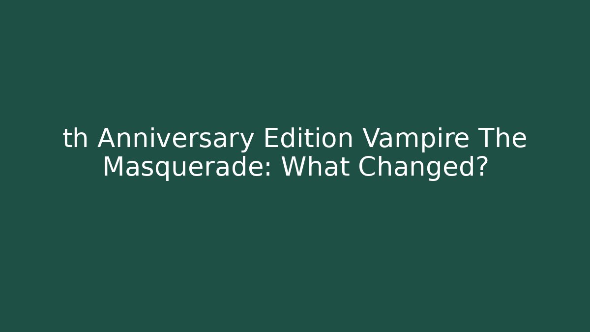 th Anniversary Edition Vampire The Masquerade: What Changed?