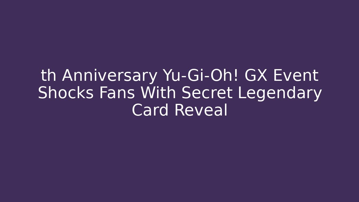 th Anniversary Yu-Gi-Oh! GX Event Shocks Fans With Secret Legendary Card Reveal
