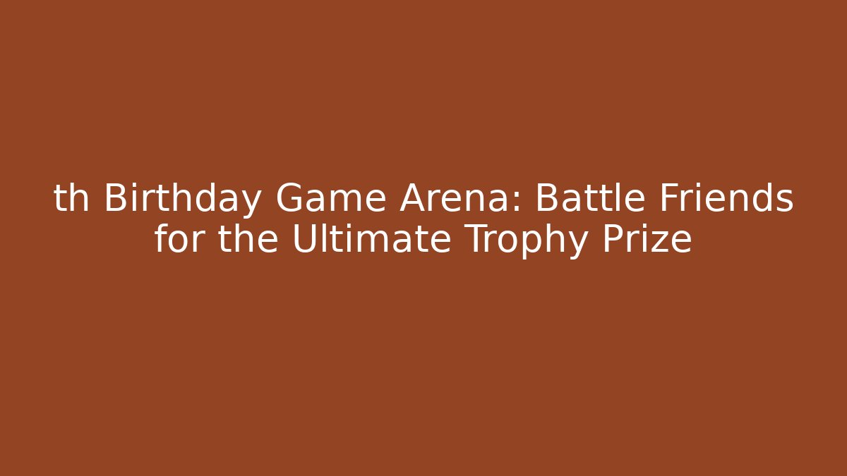 th Birthday Game Arena: Battle Friends for the Ultimate Trophy Prize