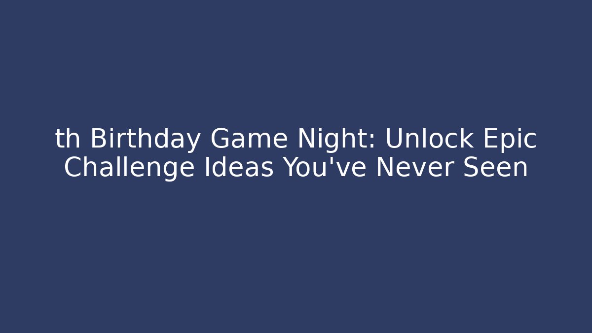 th Birthday Game Night: Unlock Epic Challenge Ideas You’ve Never Seen