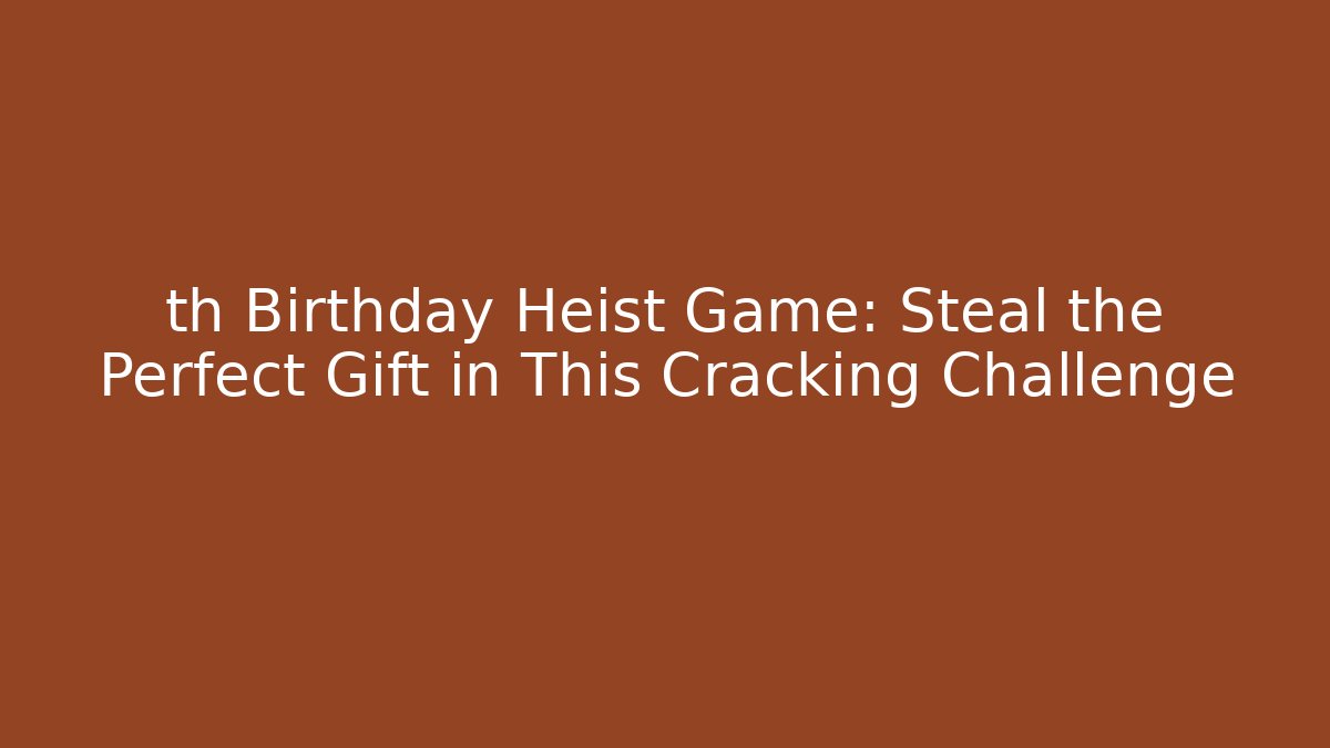 th Birthday Heist Game: Steal the Perfect Gift in This Cracking Challenge