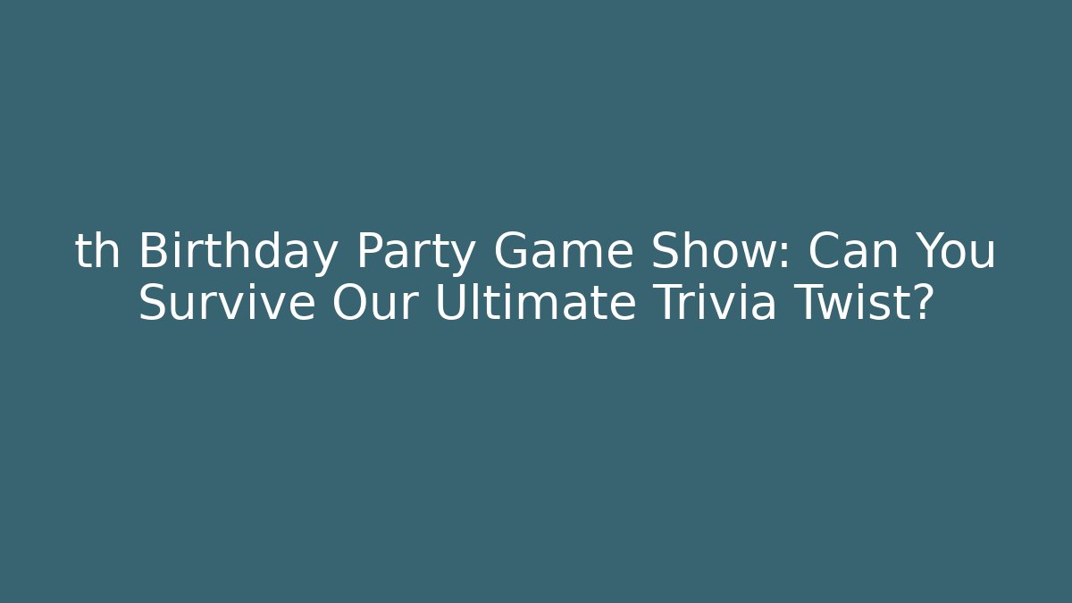 th Birthday Party Game Show: Can You Survive Our Ultimate Trivia Twist?