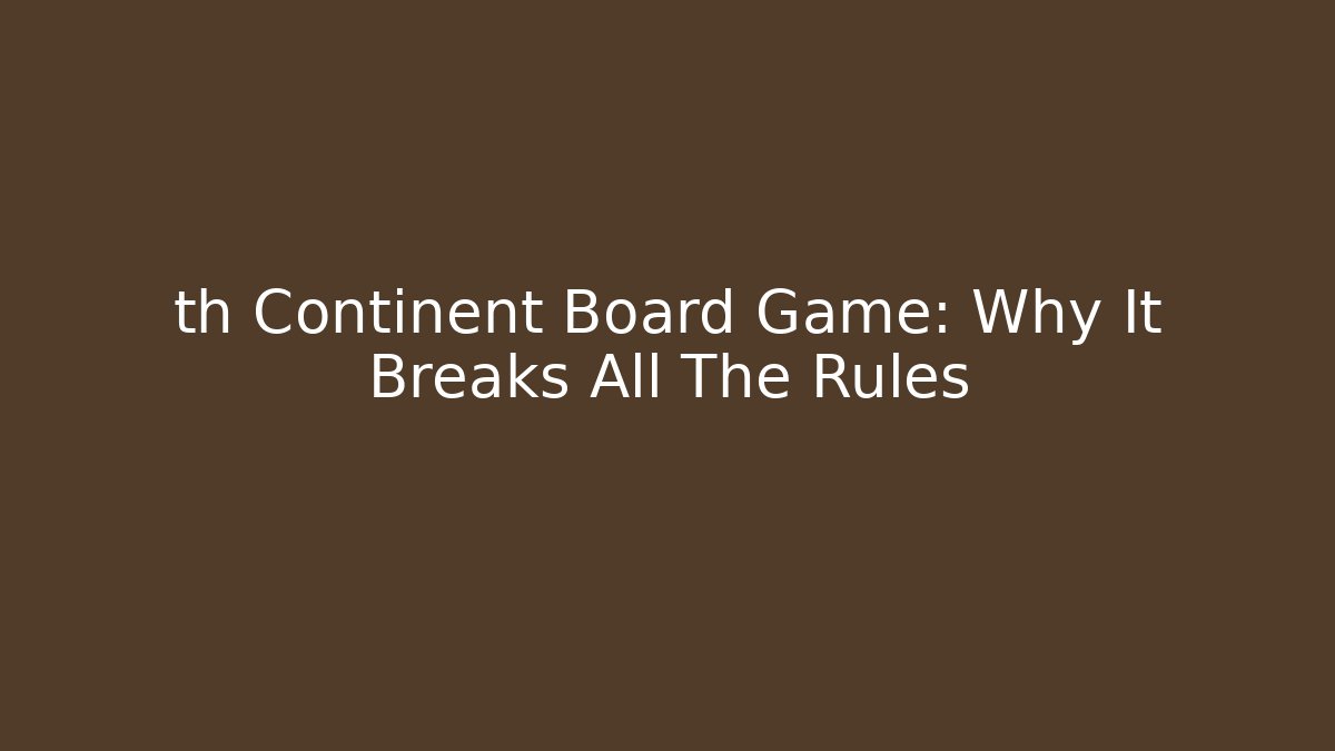 th Continent Board Game: Why It Breaks All The Rules - Método de Aprovação