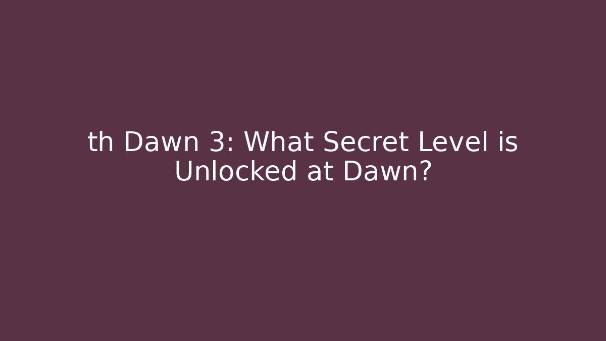 th Dawn 3: What Secret Level is Unlocked at Dawn?