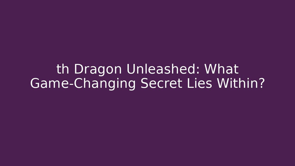 th Dragon Unleashed: What Game-Changing Secret Lies Within?