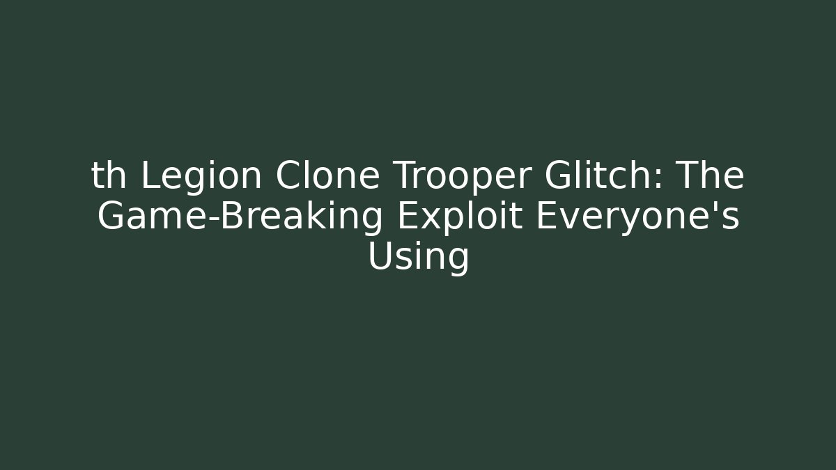 th Legion Clone Trooper Glitch: The Game-Breaking Exploit Everyone's Using
