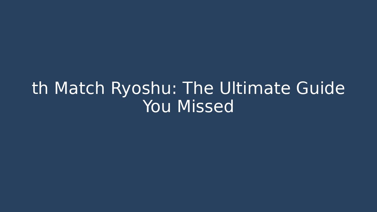 th Match Ryoshu: The Ultimate Guide You Missed - Método de Aprovação