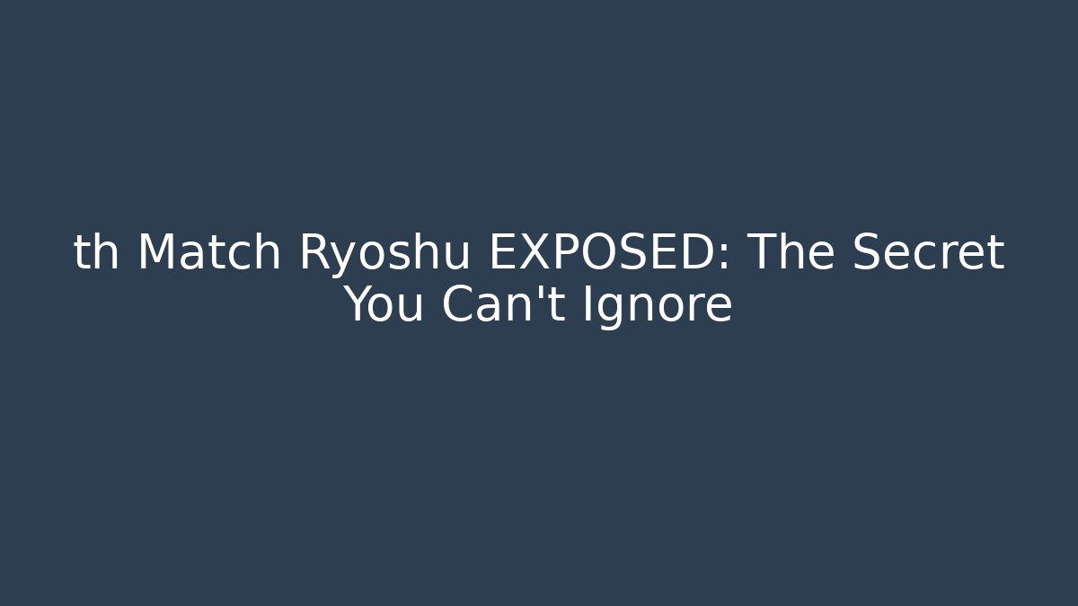 th Match Ryoshu EXPOSED: The Secret You Can't Ignore