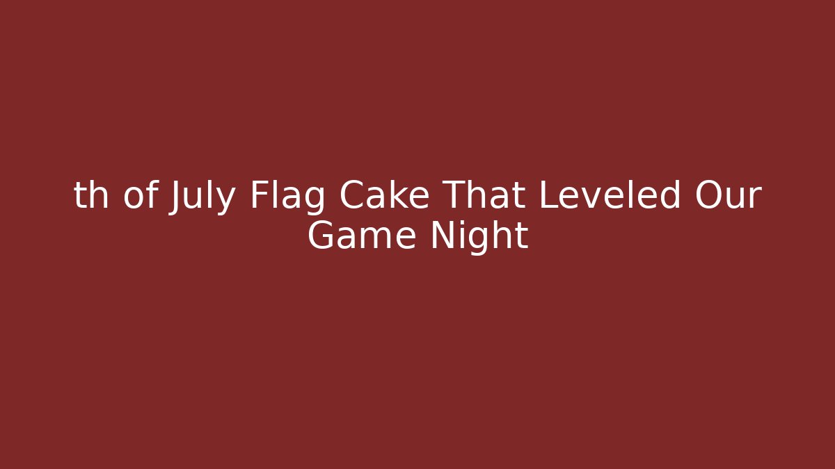 th of July Flag Cake That Leveled Our Game Night