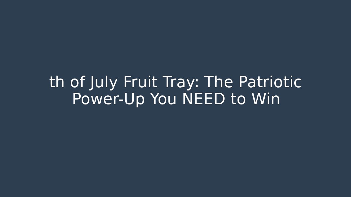 th of July Fruit Tray: The Patriotic Power-Up You NEED to Win