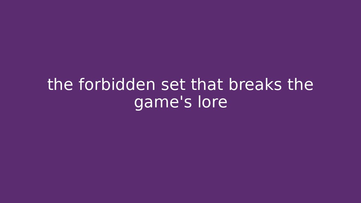 the forbidden set that breaks the game's lore