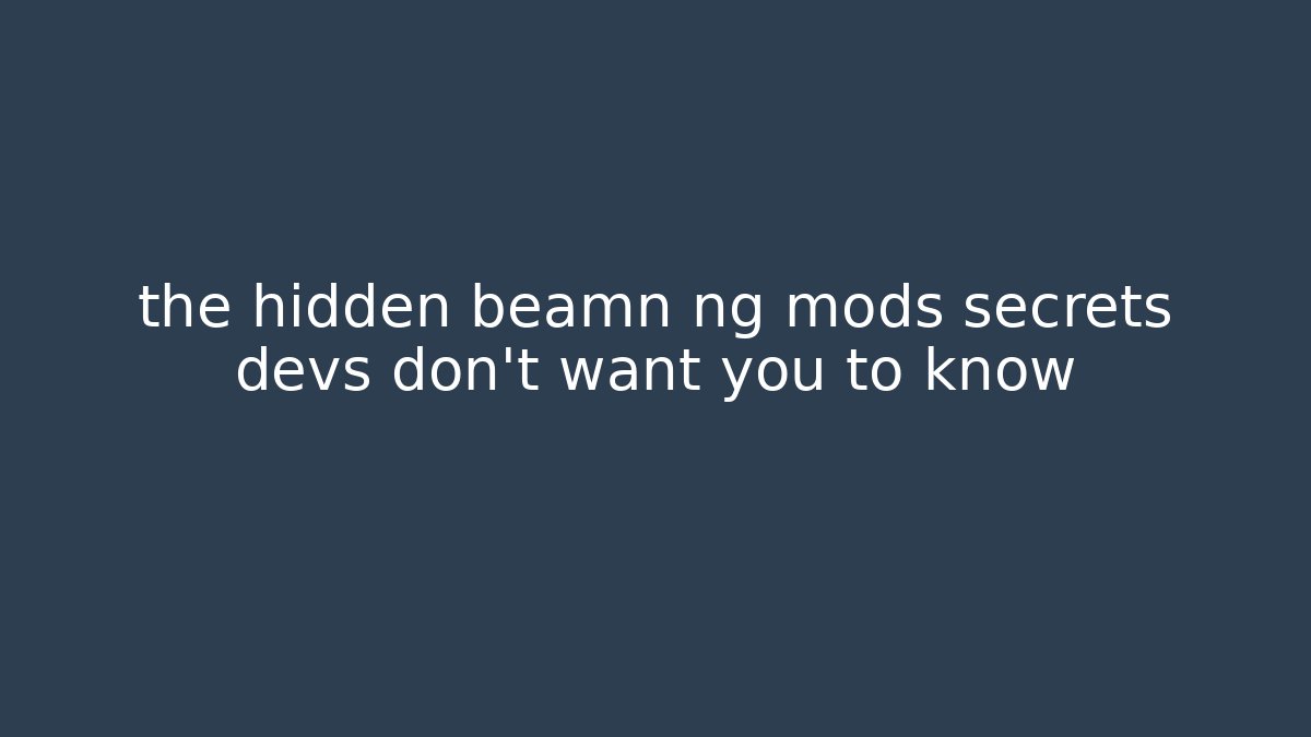 the hidden beamn ng mods secrets devs don’t want you to know