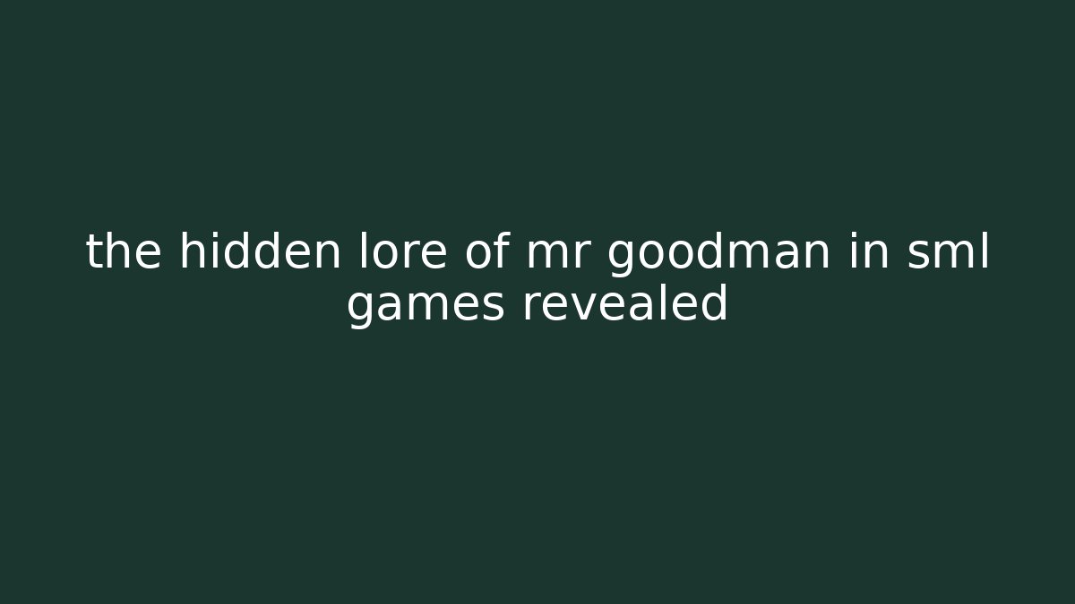the hidden lore of mr goodman in sml games revealed