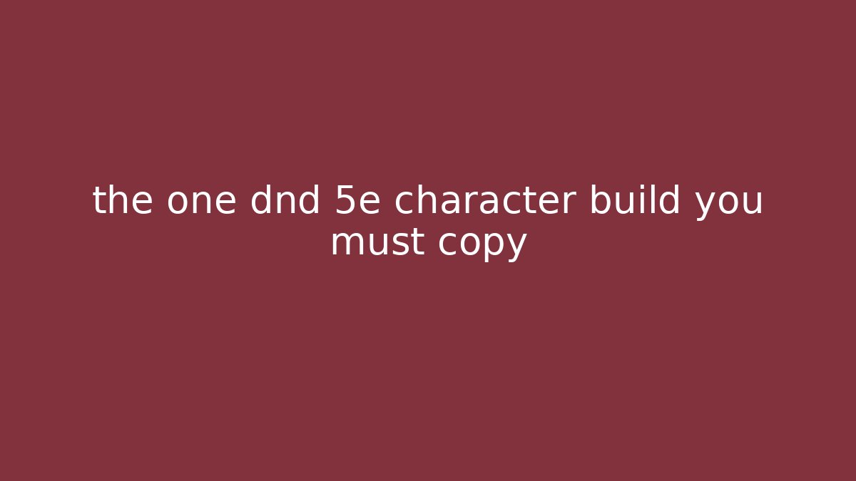 the one dnd 5e character build you must copy