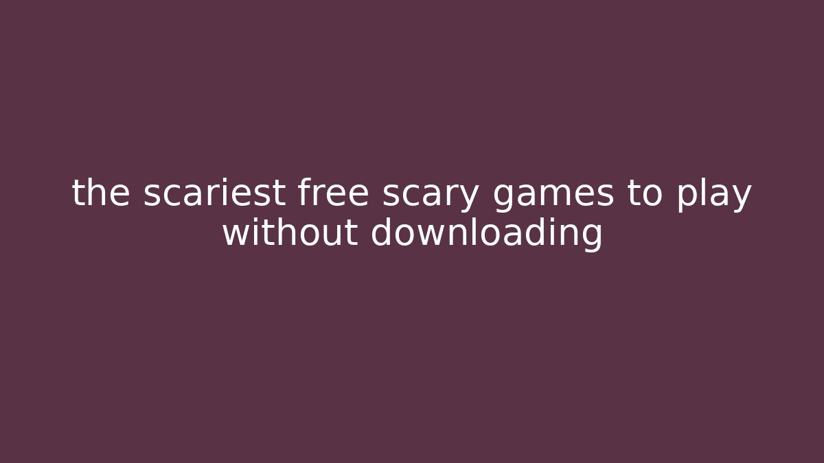 the scariest free scary games to play without downloading