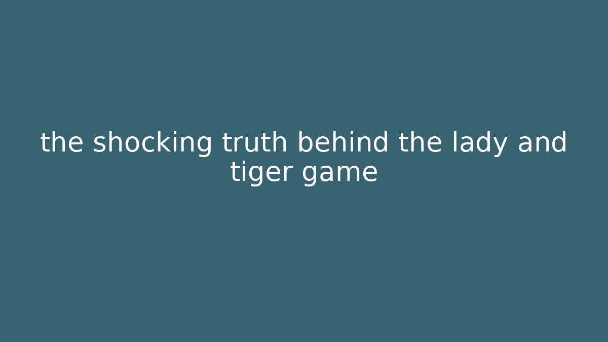 the shocking truth behind the lady and tiger game