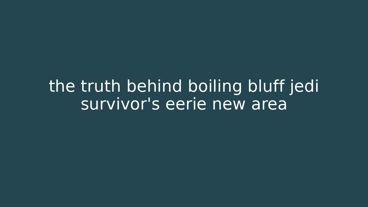 the truth behind boiling bluff jedi survivor’s eerie new area