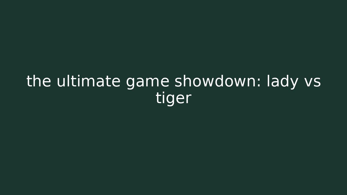 the ultimate game showdown: lady vs tiger