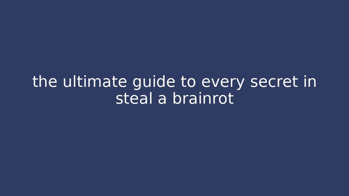 the ultimate guide to every secret in steal a brainrot