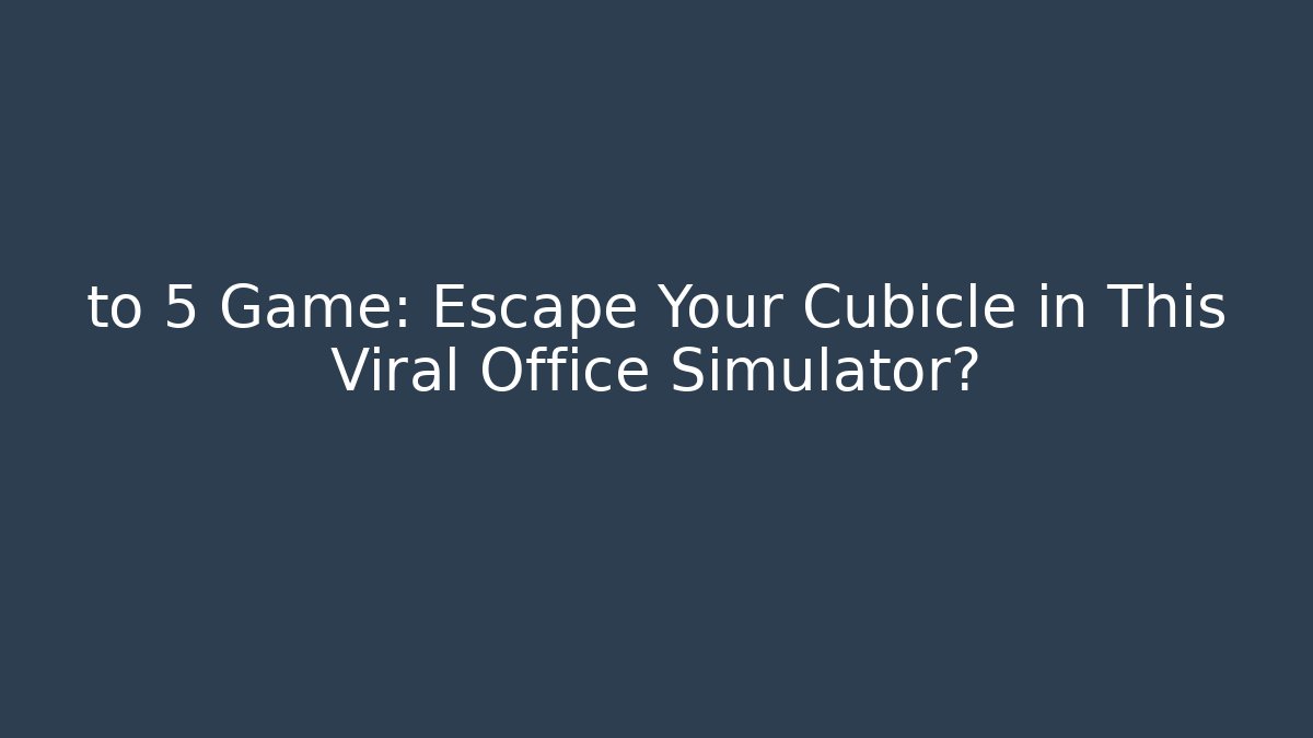 to 5 Game: Escape Your Cubicle in This Viral Office Simulator?