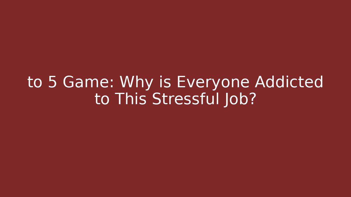 to 5 Game: Why is Everyone Addicted to This Stressful Job?