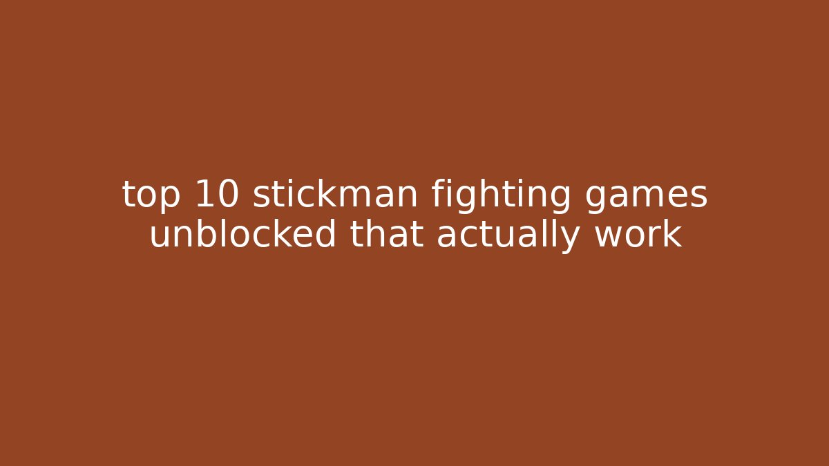 top 10 stickman fighting games unblocked that actually work