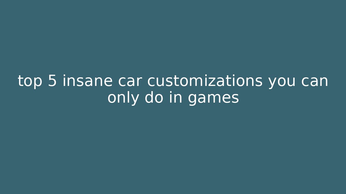 top 5 insane car customizations you can only do in games - Método de Aprovação